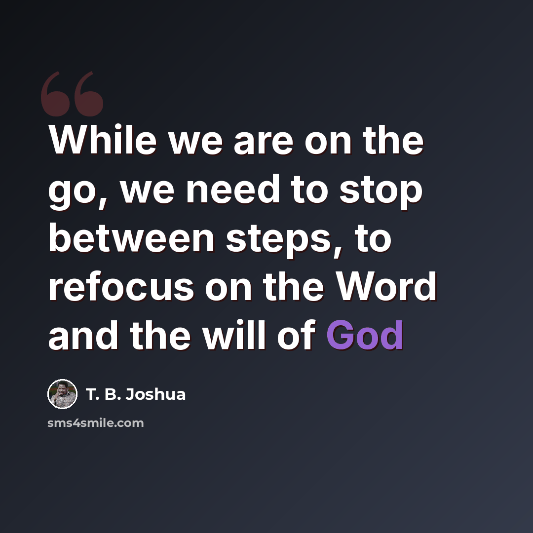 “While we are on the go, we need to stop between steps, to refocus on the Word and the will of God” quote by T. B. Joshua