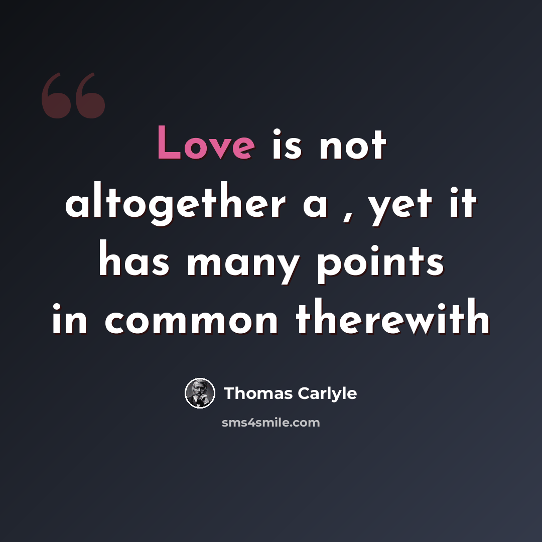 “Love is not altogether a , yet it has many points in common therewith” quote by Thomas Carlyle