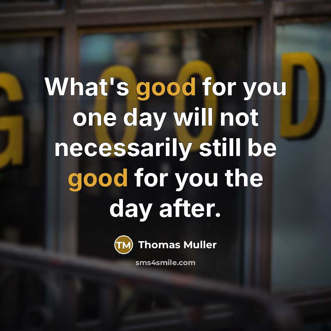 “What's good for you one day will not necessarily still be good for you the day after.” quote by Thomas Muller