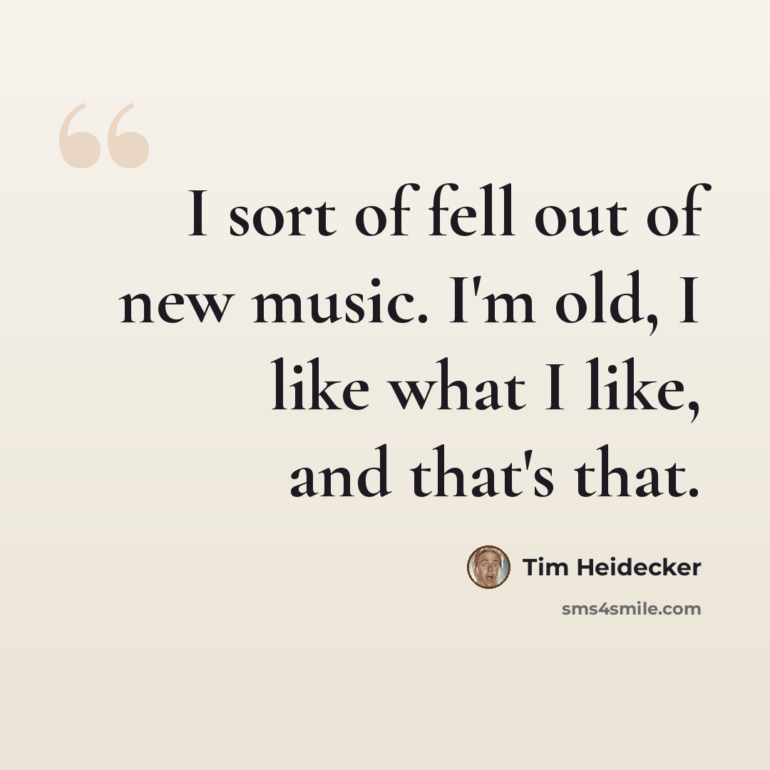 “I sort of fell out of new music. I'm old, I like what I like, and that's that.” quote by Tim Heidecker