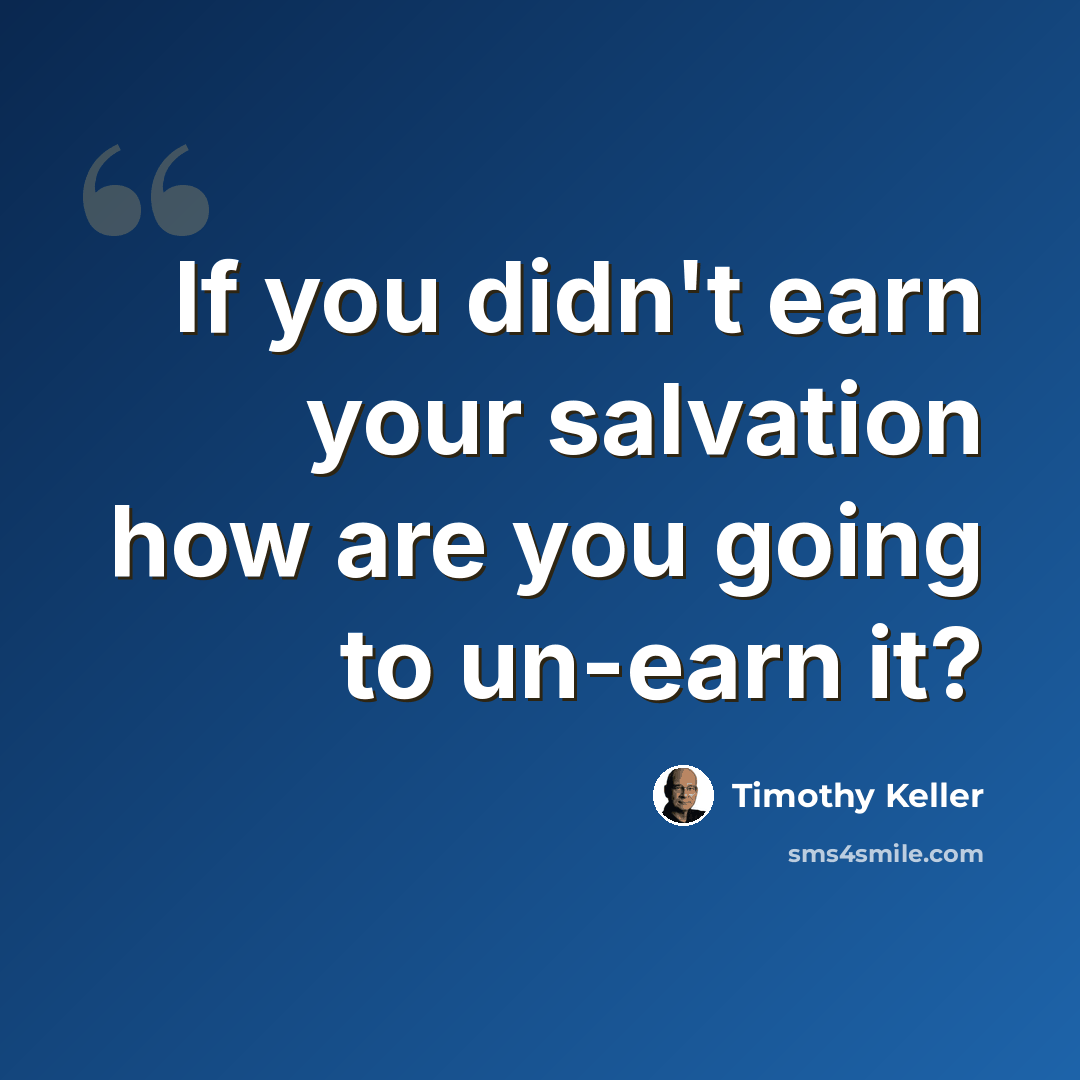 “If you didn't earn your salvation how are you going to un-earn it?” quote by Timothy Keller