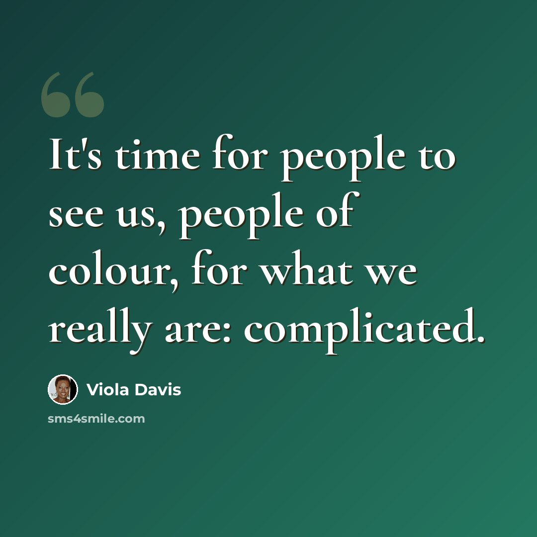 “It's time for people to see us, people of colour, for what we really are: complicated.” quote by Viola Davis