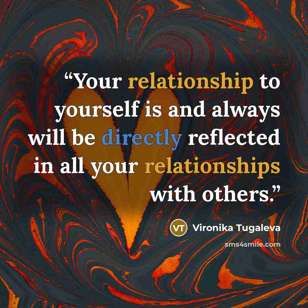 “Your relationship to yourself is and always will be directly reflected in all your relationships with others.” quote by Vironika Tugaleva