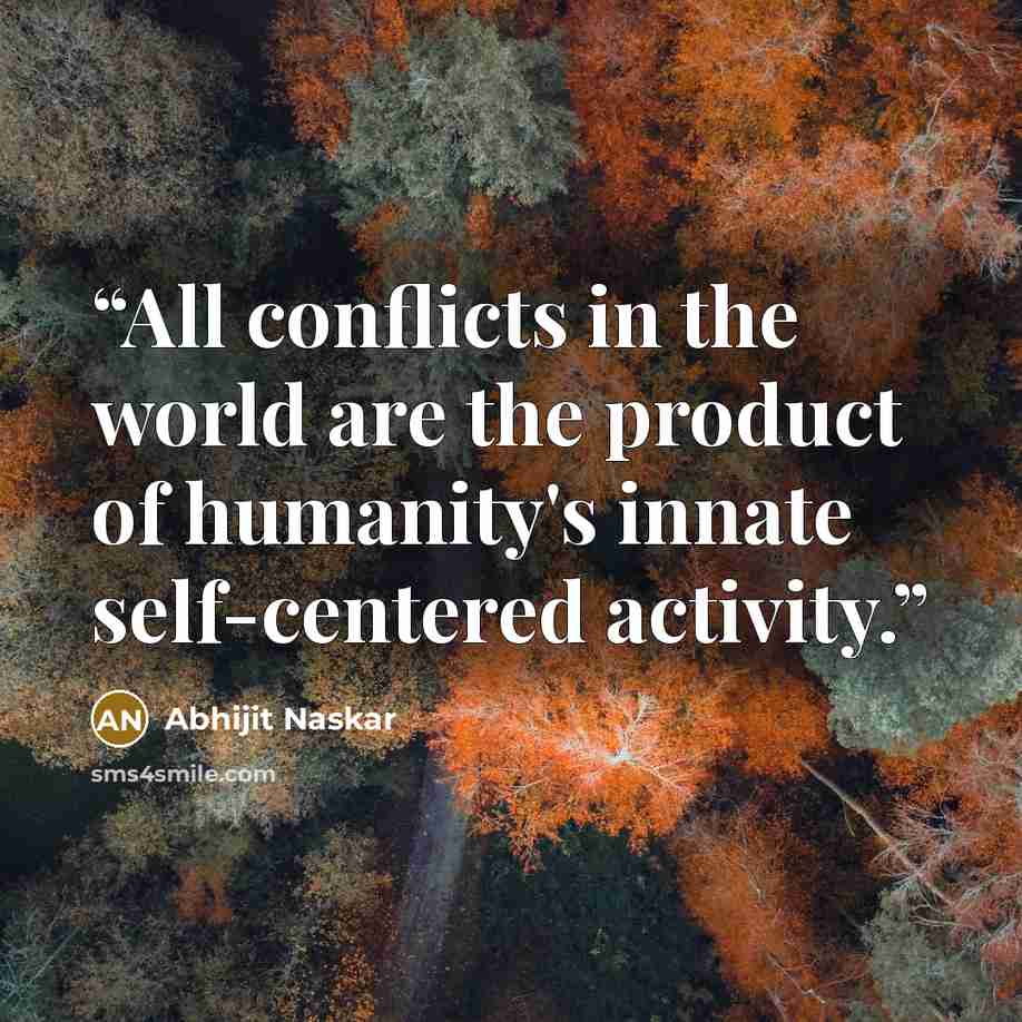 “All conflicts in the world are the product of humanity's innate self-centered activity.” quote by Abhijit Naskar