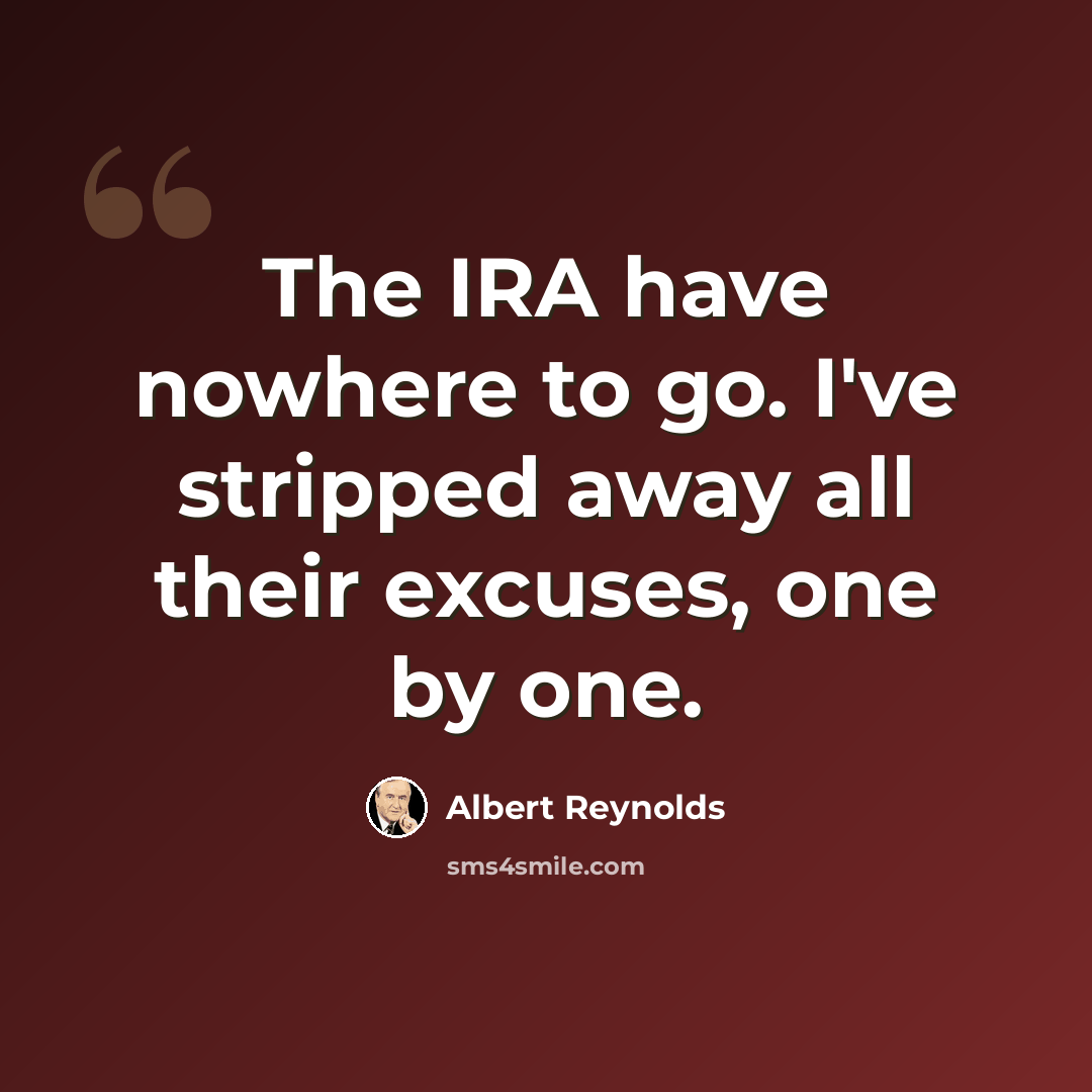 “The IRA have nowhere to go. I've stripped away all their excuses, one by one.” quote by Albert Reynolds