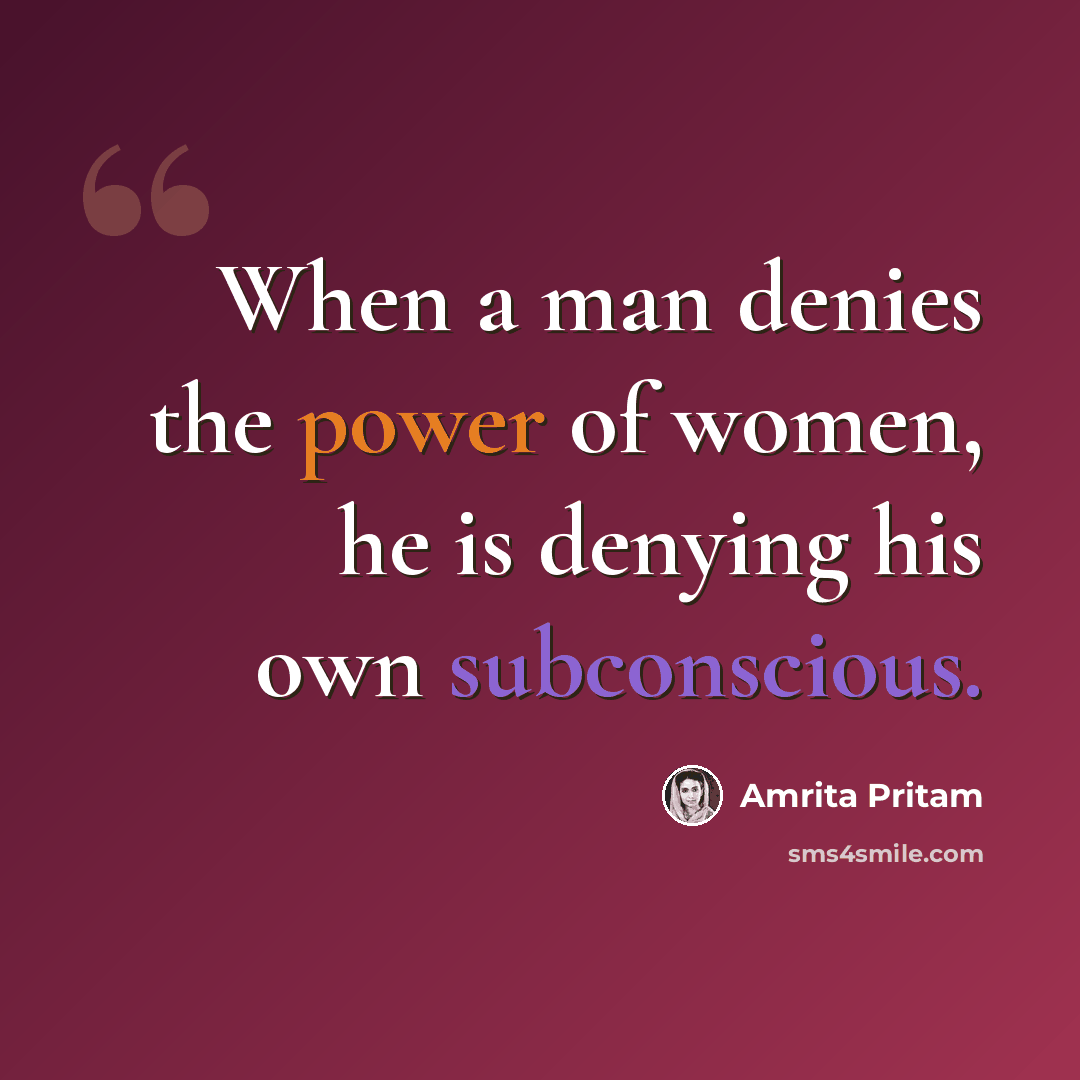 “When a man denies the power of women, he is denying his own subconscious.” quote by Amrita Pritam