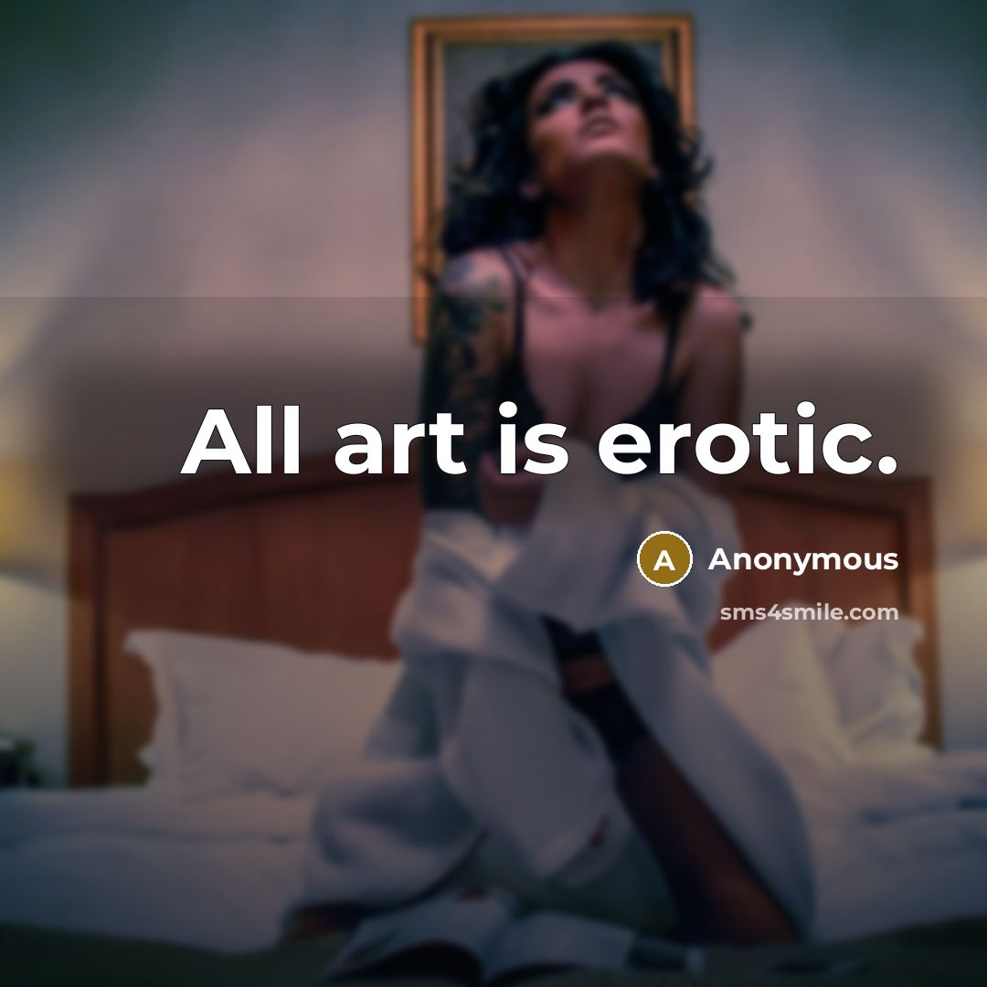 “All art is erotic.” quote by Anonymous