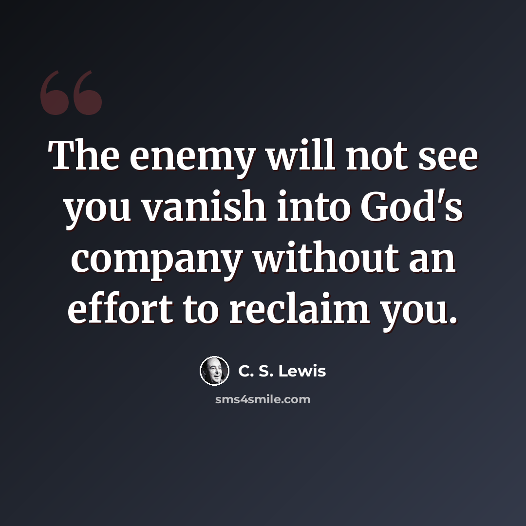 “The enemy will not see you vanish into God's company without an effort to reclaim you.” quote by C. S. Lewis