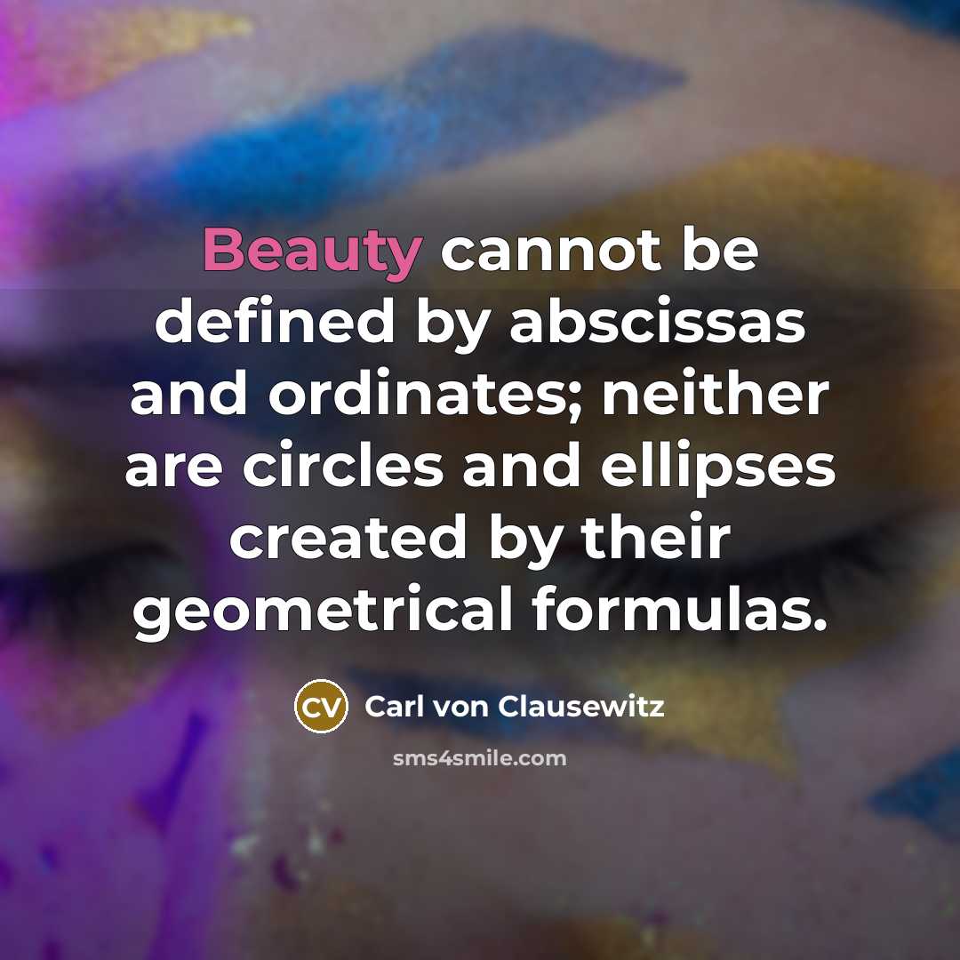 “Beauty cannot be defined by abscissas and ordinates; neither are circles and ellipses created by their geometrical formulas.” quote by Carl von Clausewitz