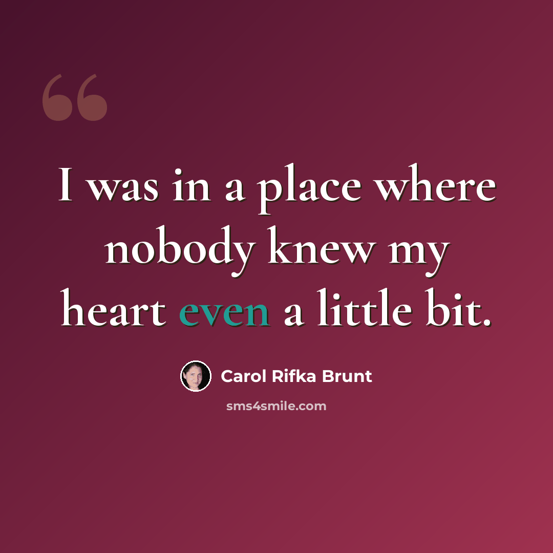 “I was in a place where nobody knew my heart even a little bit.” quote by Carol Rifka Brunt