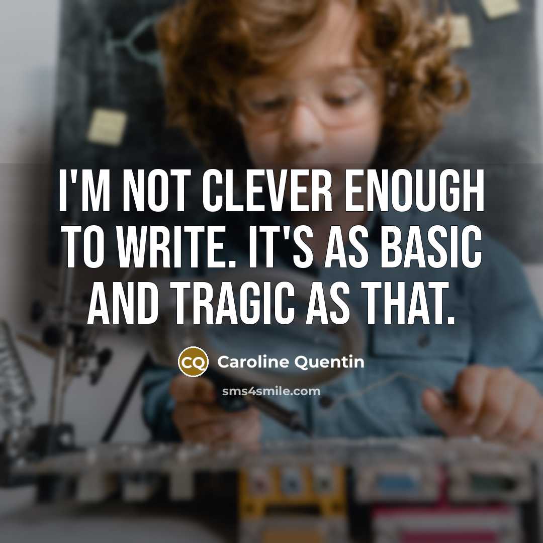 “I'm not clever enough to write. It's as basic and tragic as that.” quote by Caroline Quentin