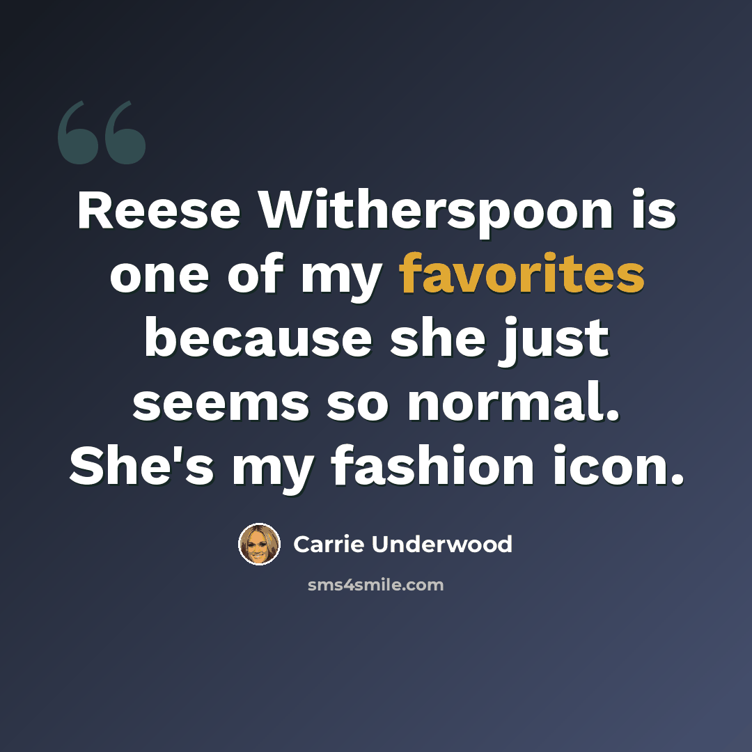 “Reese Witherspoon is one of my favorites because she just seems so normal. She's my fashion icon.” quote by Carrie Underwood