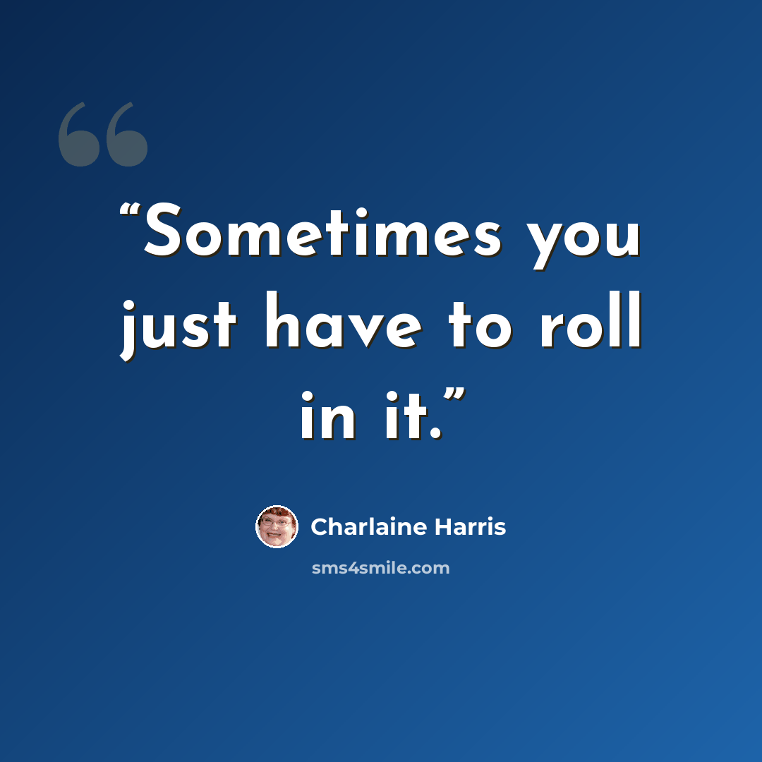 “Sometimes you just have to roll in it.” quote by Charlaine Harris