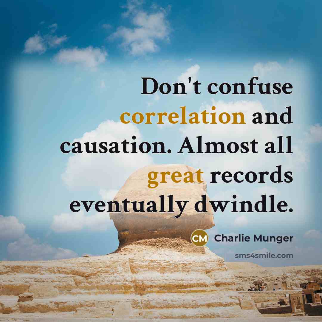 “Don't confuse correlation and causation. Almost all great records eventually dwindle.” quote by Charlie Munger