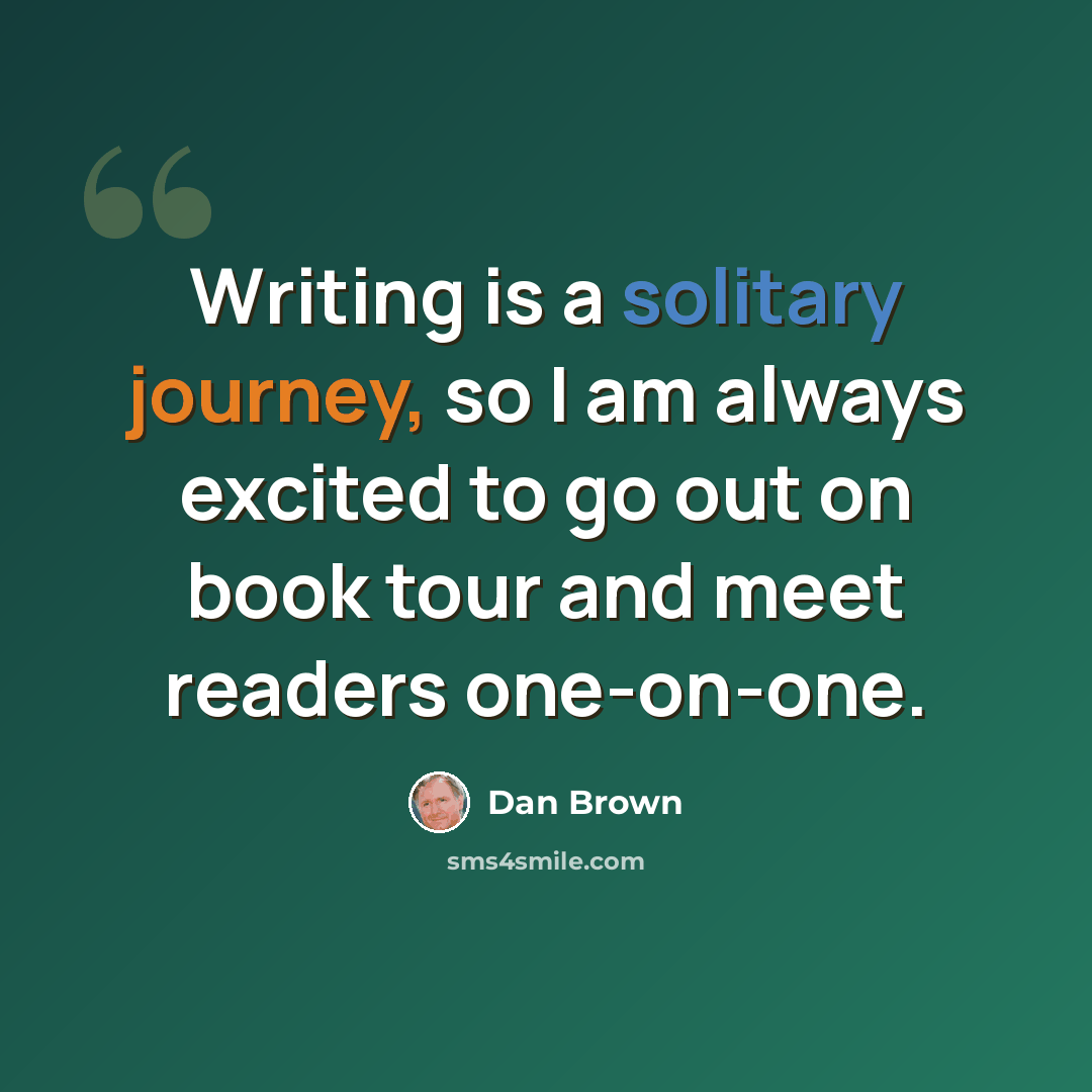 “Writing is a solitary journey, so I am always excited to go out on book tour and meet readers one-on-one.” quote by Dan Brown