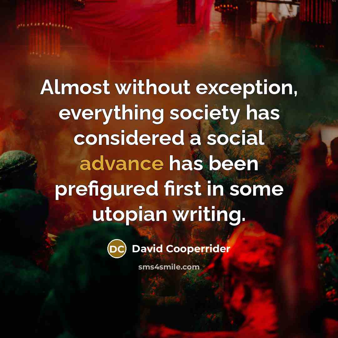 “Almost without exception, everything society has considered a social advance has been prefigured first in some utopian writing.” quote by David Cooperrider