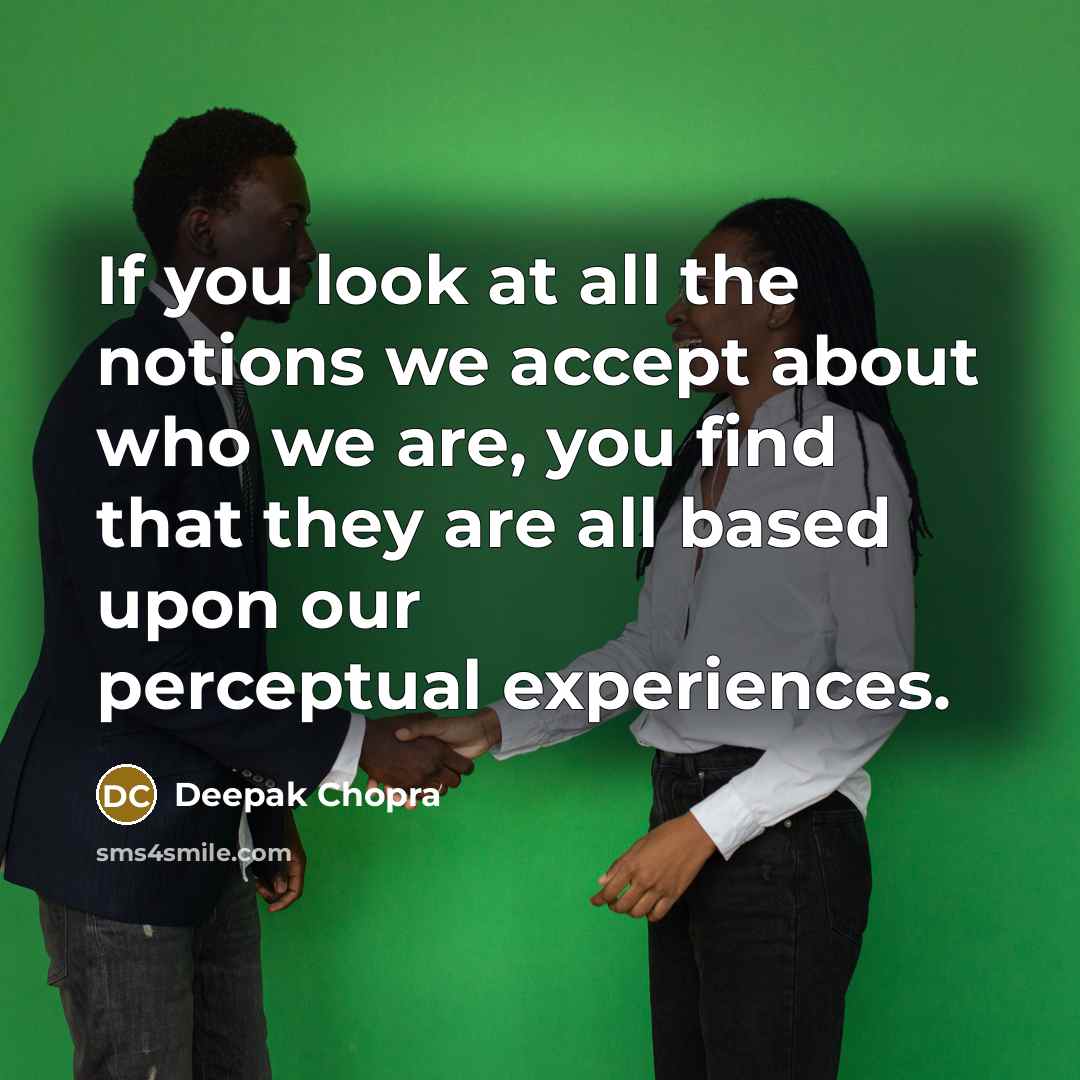 “If you look at all the notions we accept about who we are, you find that they are all based upon our perceptual experiences.” quote by Deepak Chopra