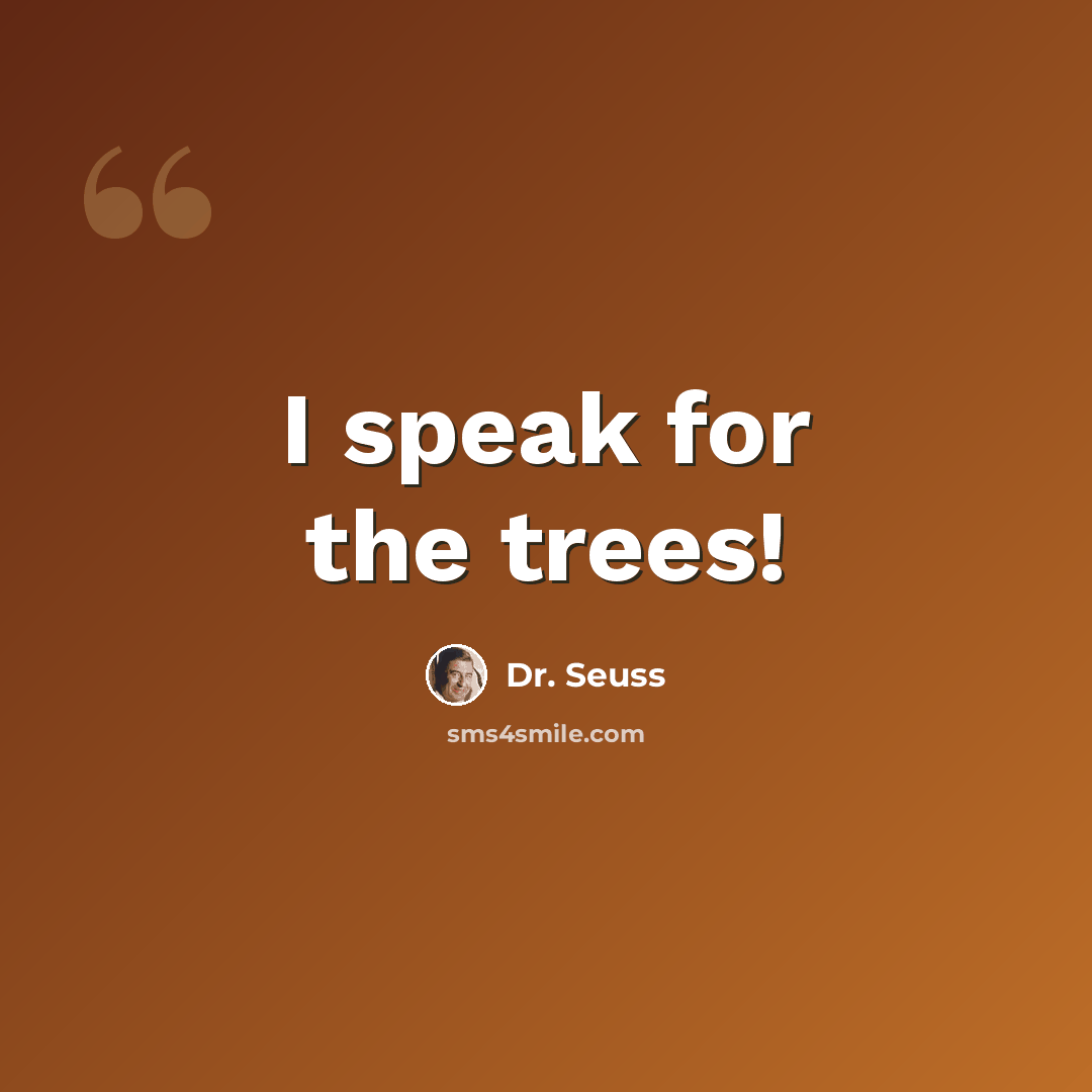 “I speak for the trees!” quote by Dr. Seuss