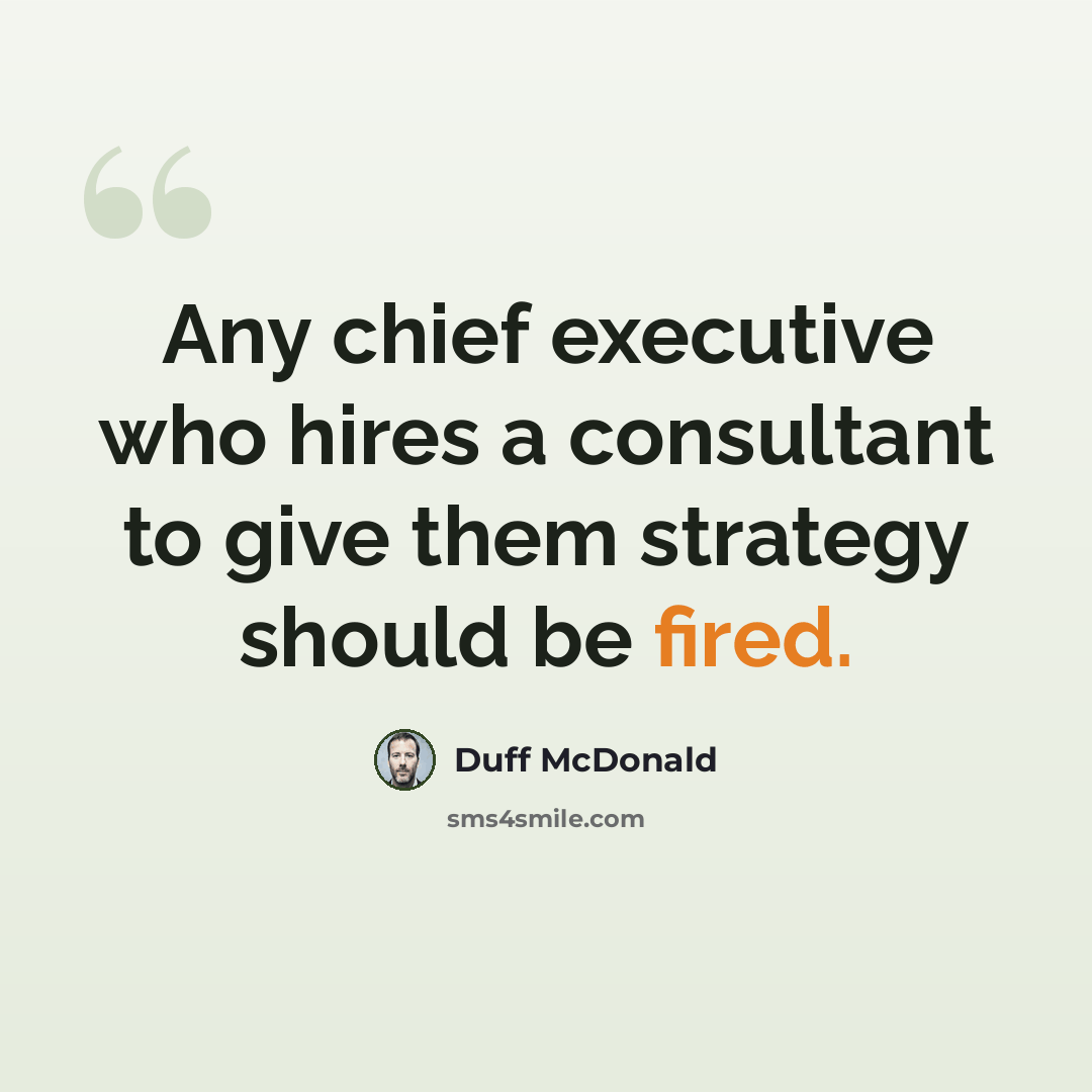 “Any chief executive who hires a consultant to give them strategy should be fired.” quote by Duff McDonald