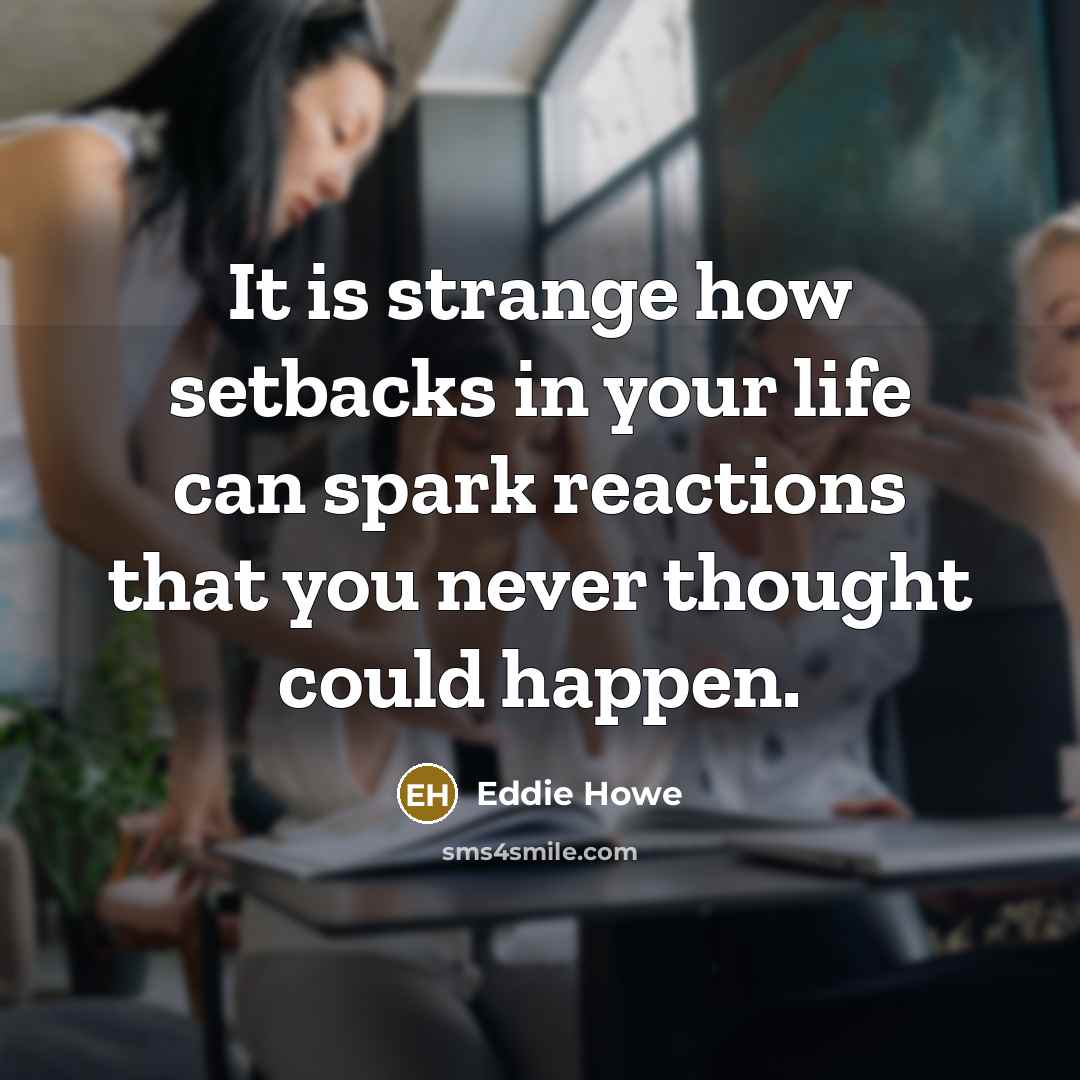 “It is strange how setbacks in your life can spark reactions that you never thought could happen.” quote by Eddie Howe