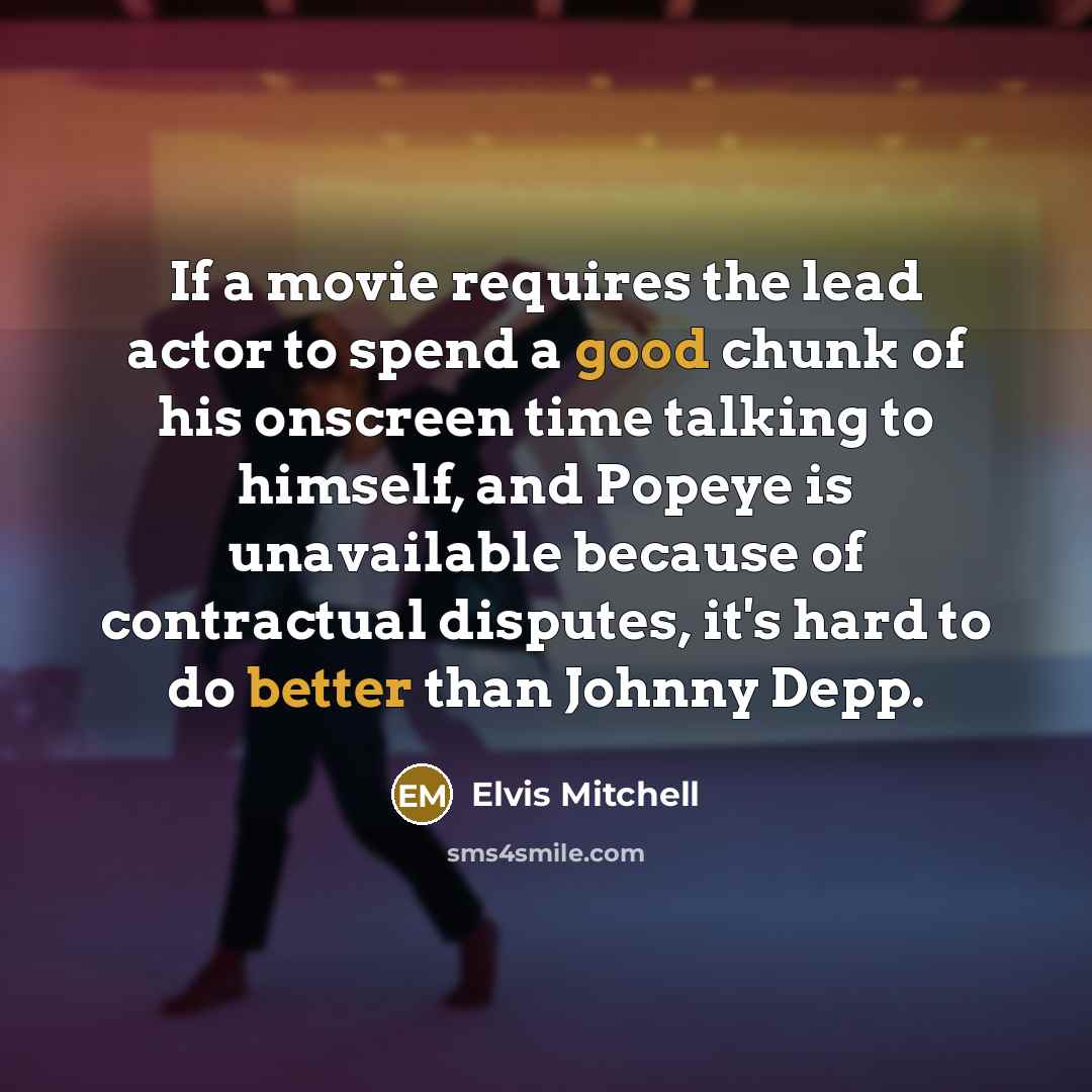 “If a movie requires the lead actor to spend a good chunk of his onscreen time talking to himself, and Popeye is unavailable because of contractual disputes, it's hard to do better than Johnny Depp.” quote by Elvis Mitchell