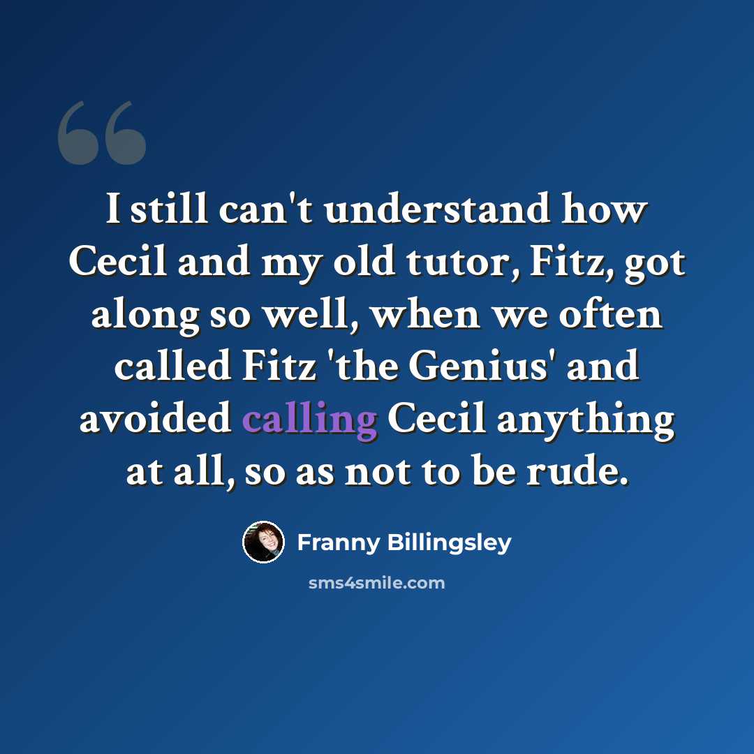 “I still can't understand how Cecil and my old tutor, Fitz, got along so well, when we often called Fitz 'the Genius' and avoided calling Cecil anything at all, so as not to be rude.” quote by Franny Billingsley