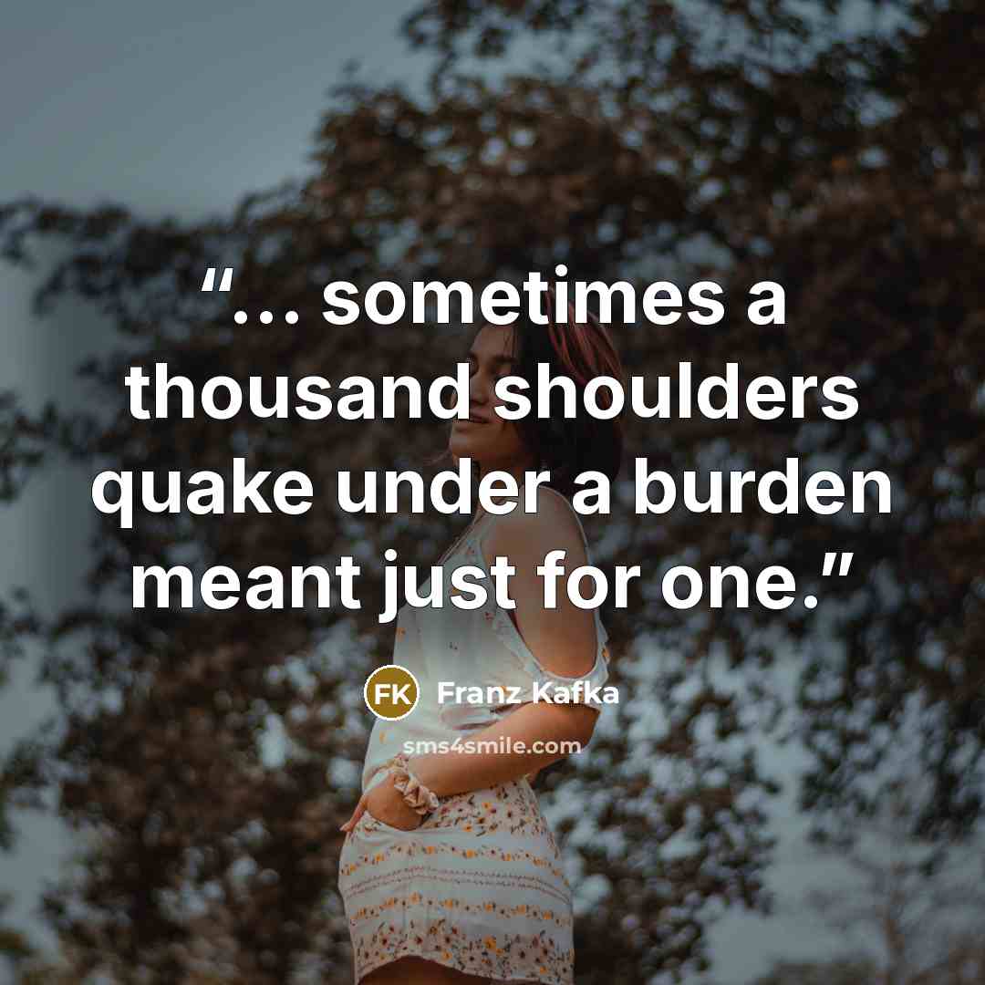 “... sometimes a thousand shoulders quake under a burden meant just for one.” quote by Franz Kafka