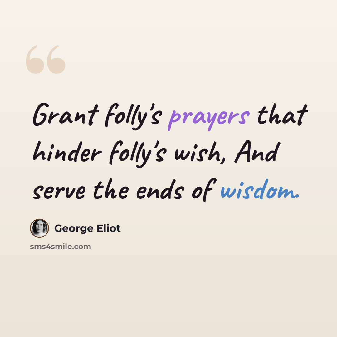 “Grant folly's prayers that hinder folly's wish, And serve the ends of wisdom.” quote by George Eliot