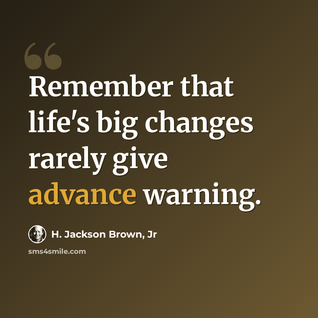 “Remember that life's big changes rarely give advance warning.” quote by H. Jackson Brown, Jr