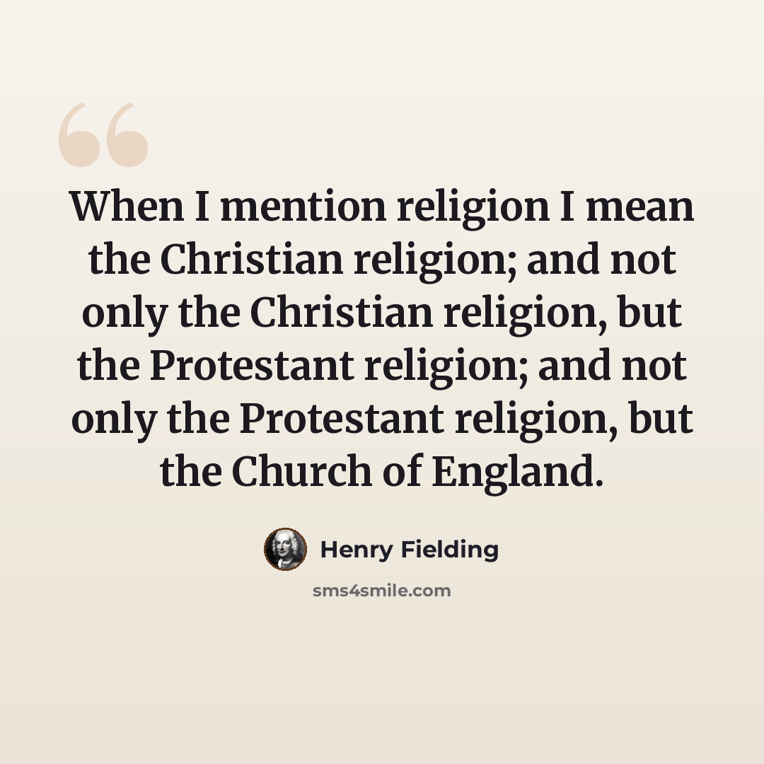 “When I mention religion I mean the Christian religion; and not only the Christian religion, but the Protestant religion; and not only the Protestant religion, but the Church of England.” quote by Henry Fielding