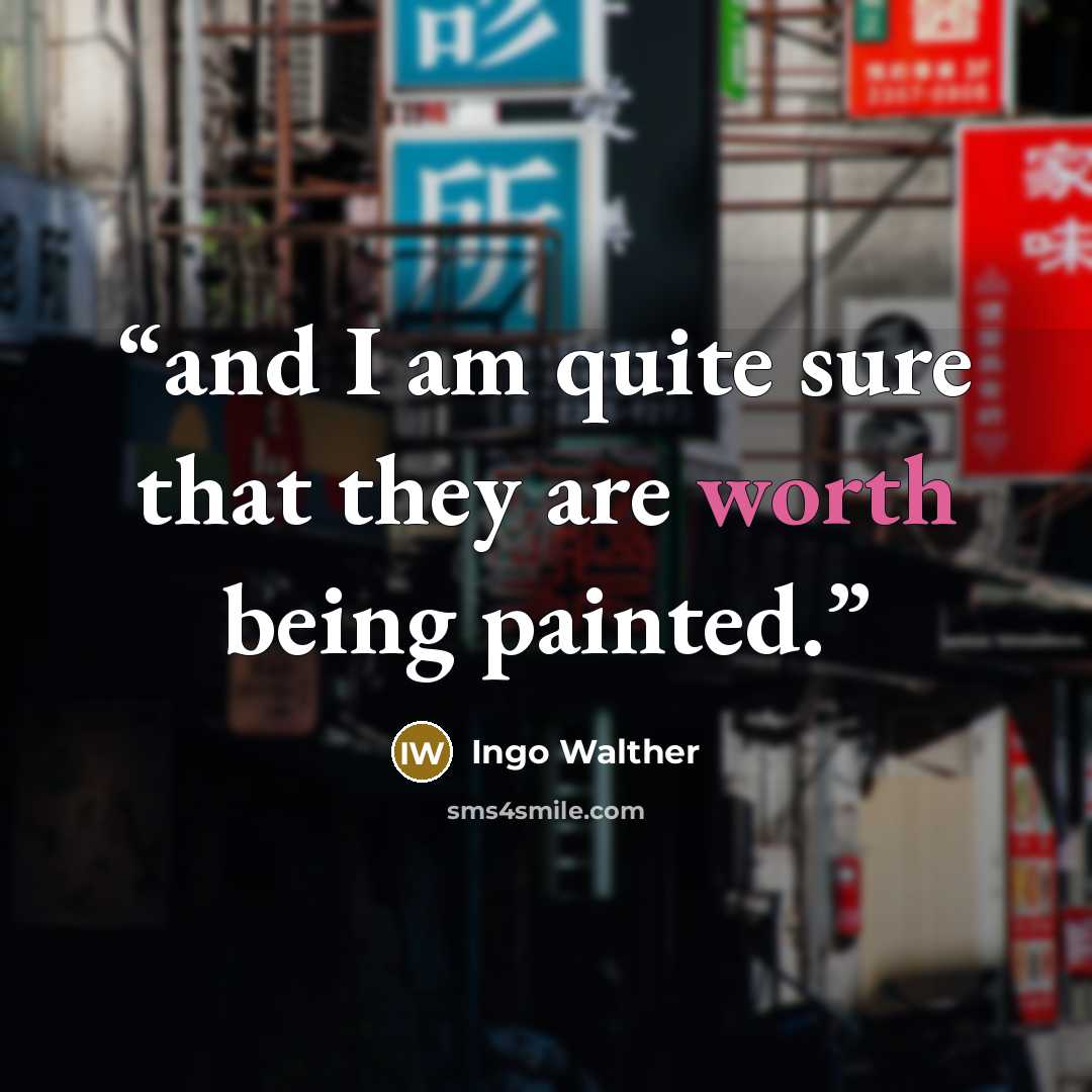 “and I am quite sure that they are worth being painted.” quote by Ingo Walther