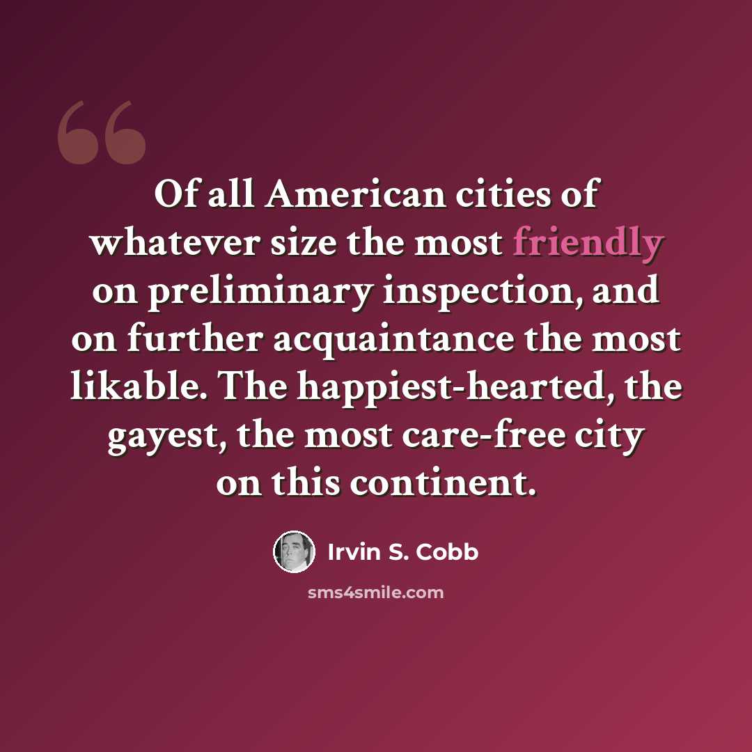 “Of all American cities of whatever size the most friendly on preliminary inspection, and on further acquaintance the most likable. The happiest-hearted, the gayest, the most care-free city on this continent.” quote by Irvin S. Cobb