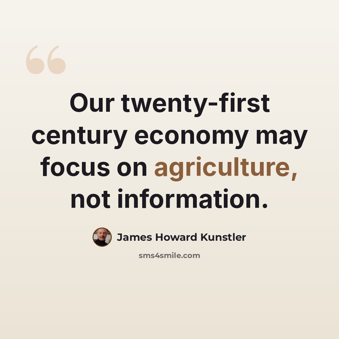 “Our twenty-first century economy may focus on agriculture, not information.” quote by James Howard Kunstler