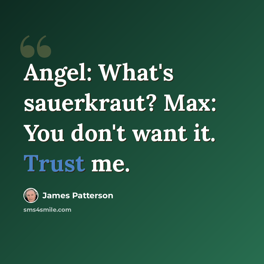 “Angel: What's sauerkraut? Max: You don't want it. Trust me.” quote by James Patterson