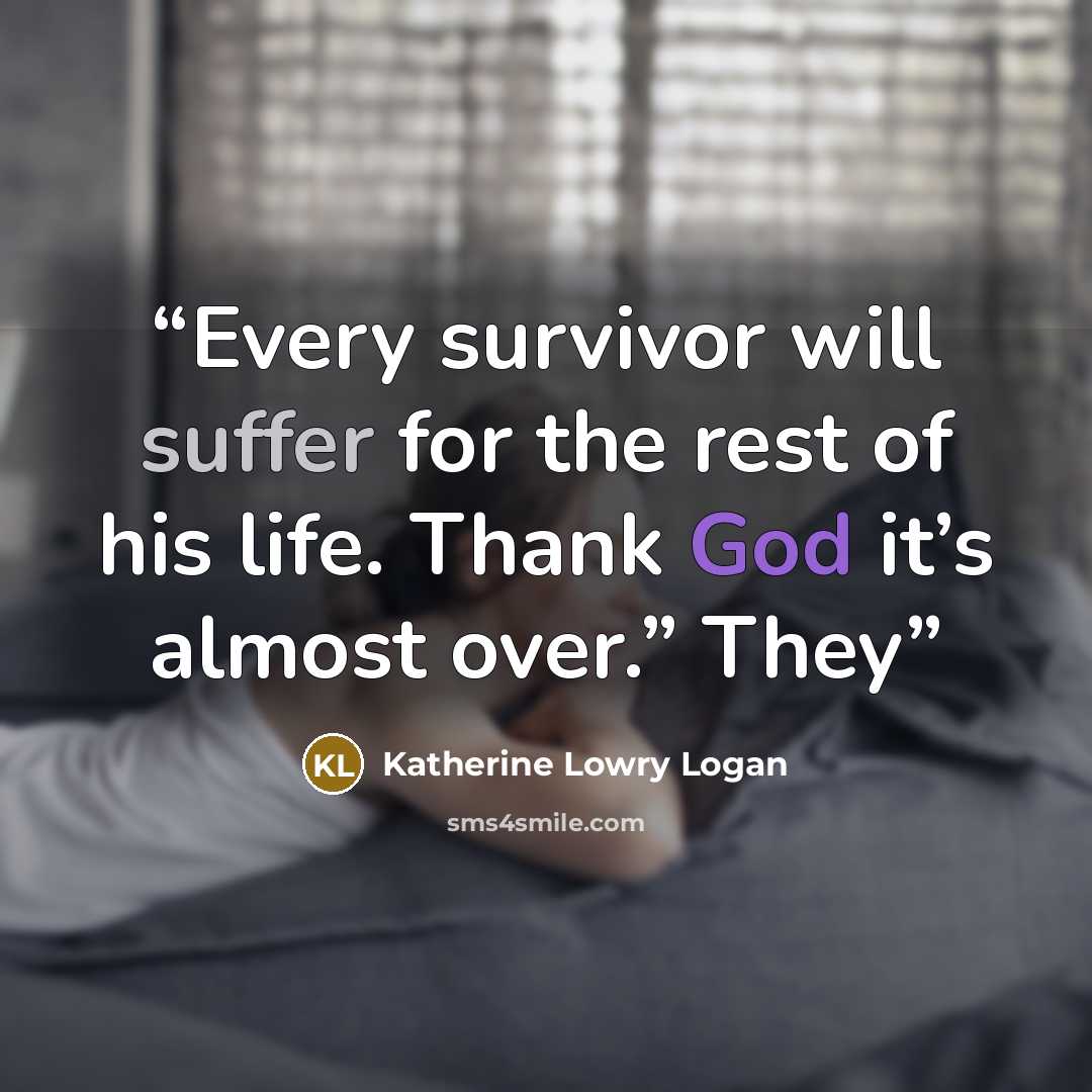 “Every survivor will suffer for the rest of his life. Thank God it’s almost over.” They” quote by Katherine Lowry Logan