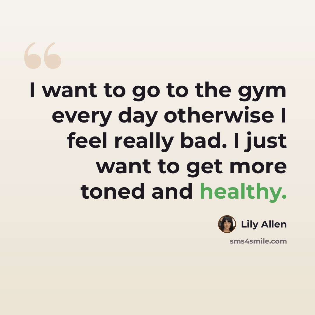 “I want to go to the gym every day otherwise I feel really bad. I just want to get more toned and healthy.” quote by Lily Allen