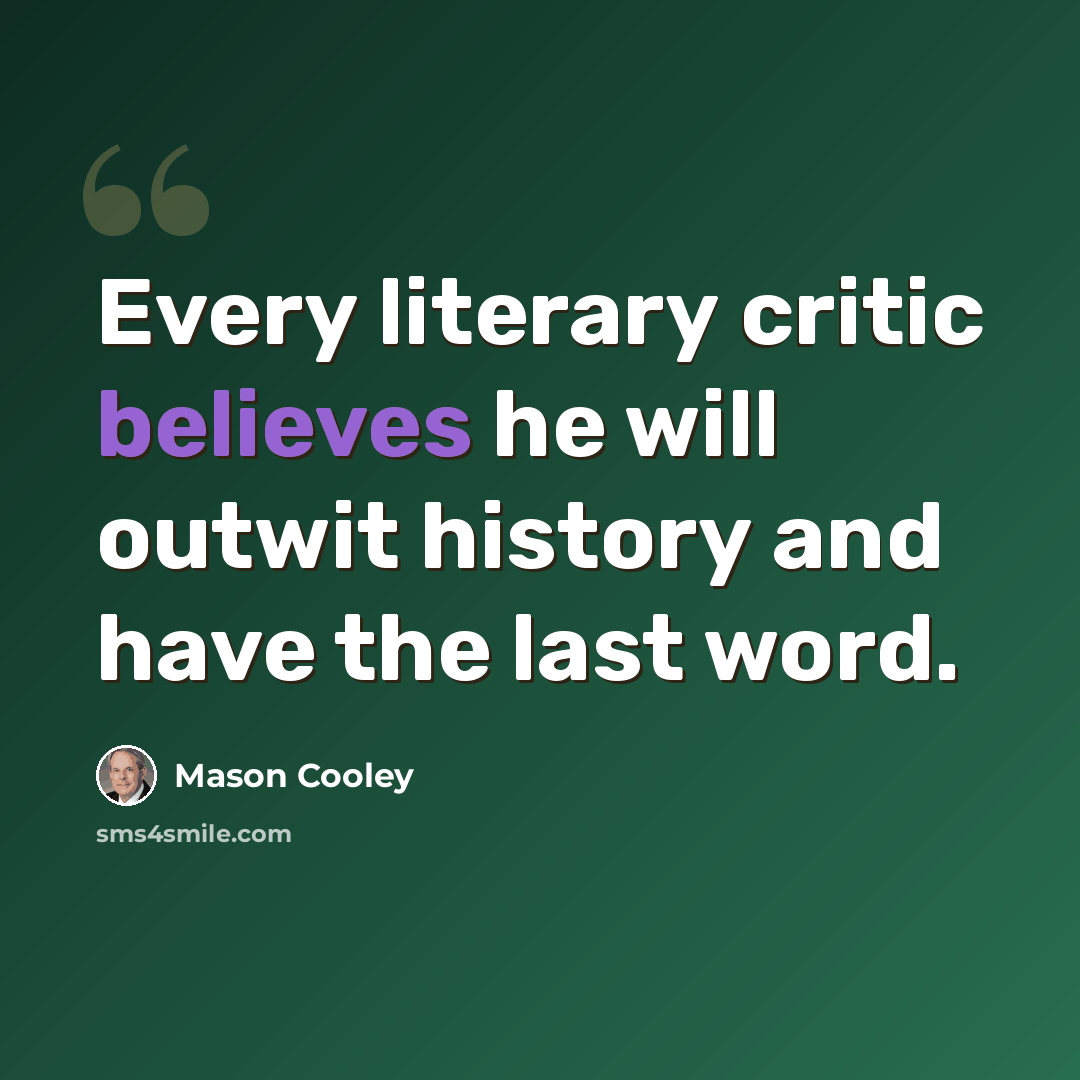 “Every literary critic believes he will outwit history and have the last word.” quote by Mason Cooley