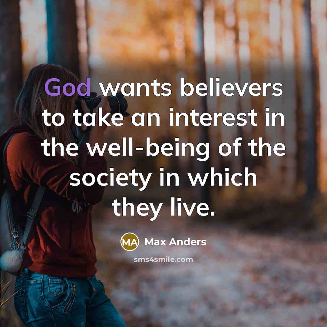 “God wants believers to take an interest in the well-being of the society in which they live.” quote by Max Anders