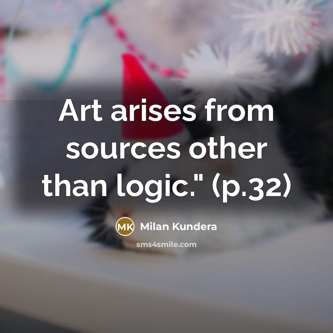“Art arises from sources other than logic." (p.32)” quote by Milan Kundera