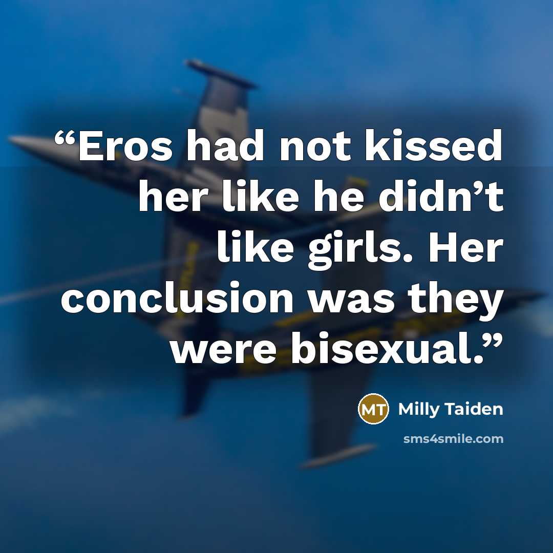 “Eros had not kissed her like he didn’t like girls. Her conclusion was they were bisexual.” quote by Milly Taiden