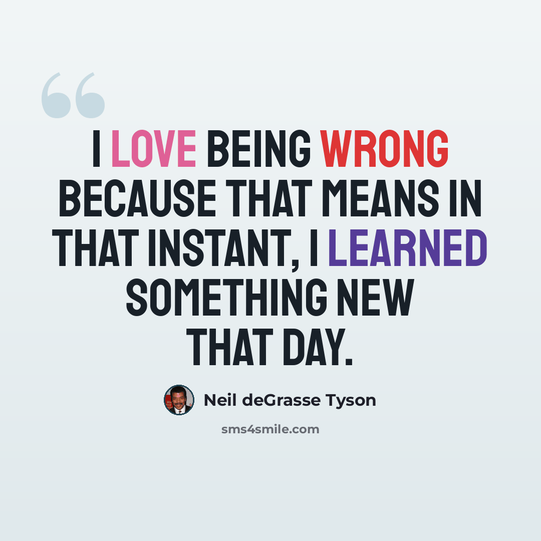 “I love being wrong because that means in that instant, I learned something new that day.” quote by Neil deGrasse Tyson
