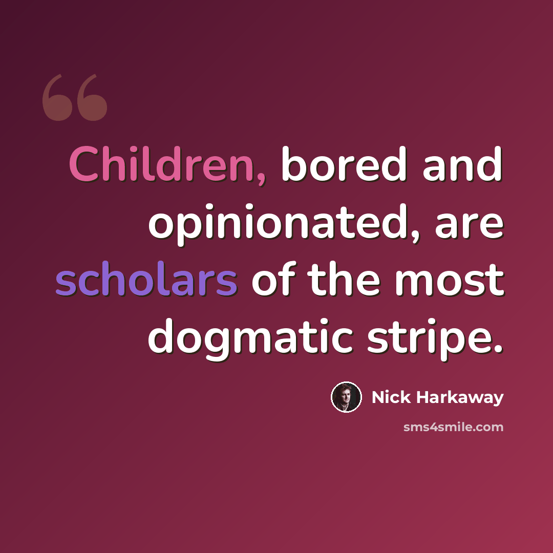 “Children, bored and opinionated, are scholars of the most dogmatic stripe.” quote by Nick Harkaway