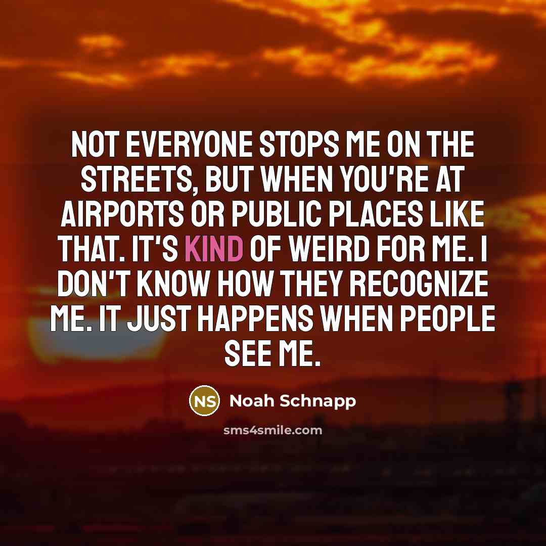 “Not everyone stops me on the streets, but when you're at airports or public places like that. It's kind of weird for me. I don't know how they recognize me. It just happens when people see me.” quote by Noah Schnapp
