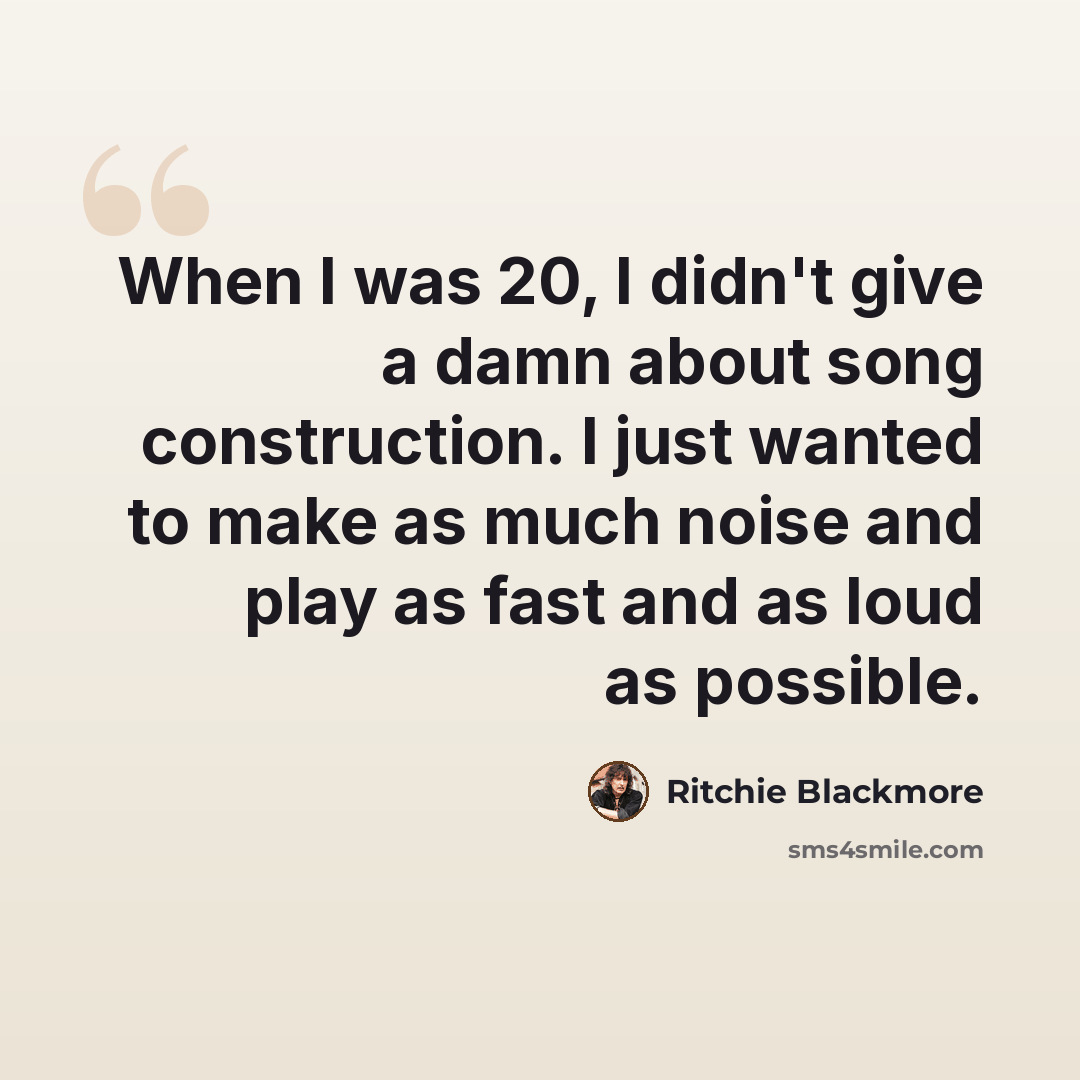 “When I was 20, I didn't give a damn about song construction. I just wanted to make as much noise and play as fast and as loud as possible.” quote by Ritchie Blackmore