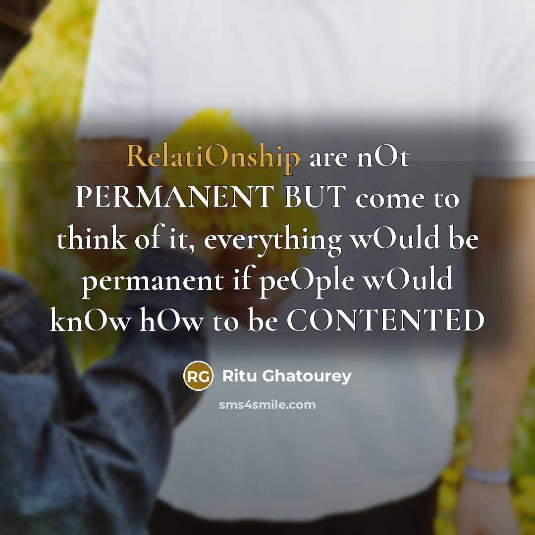 “RelatiOnship are nOt PERMANENT BUT come to think of it, everything wOuld be permanent if peOple wOuld knOw hOw to be CONTENTED” quote by Ritu Ghatourey
