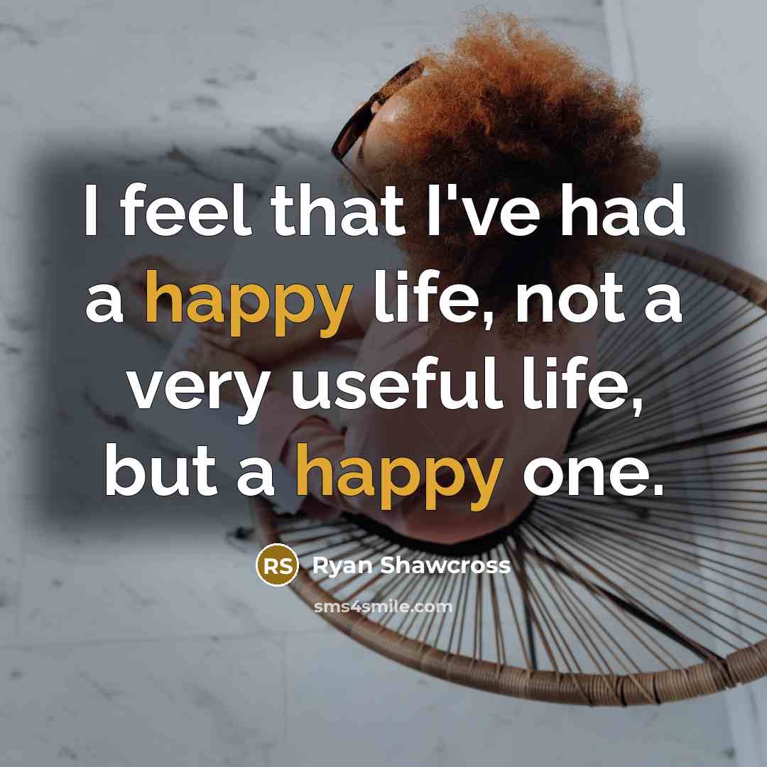 “I feel that I've had a happy life, not a very useful life, but a happy one.” quote by Ryan Shawcross
