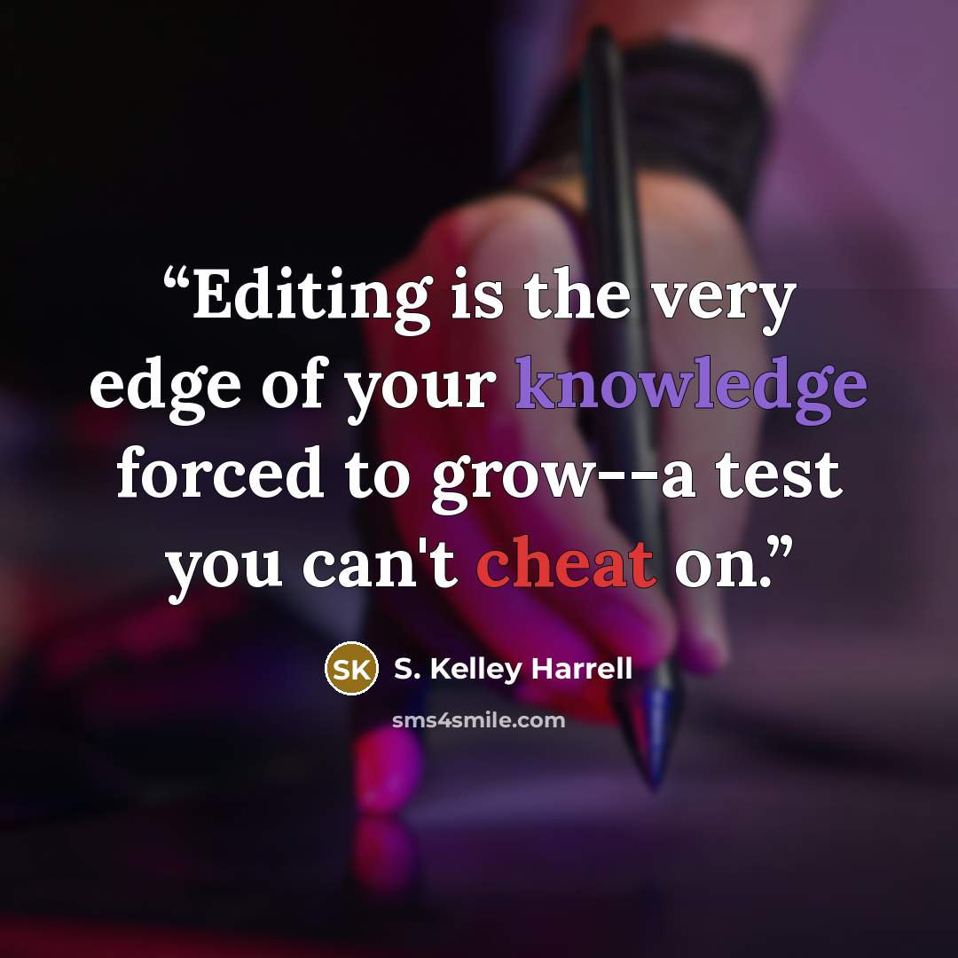 “Editing is the very edge of your knowledge forced to grow--a test you can't cheat on.” quote by S. Kelley Harrell