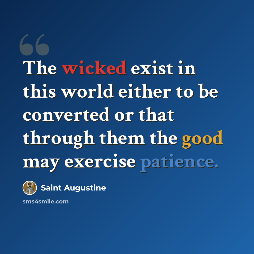 “The wicked exist in this world either to be converted or that through them the good may exercise patience.” quote by Saint Augustine