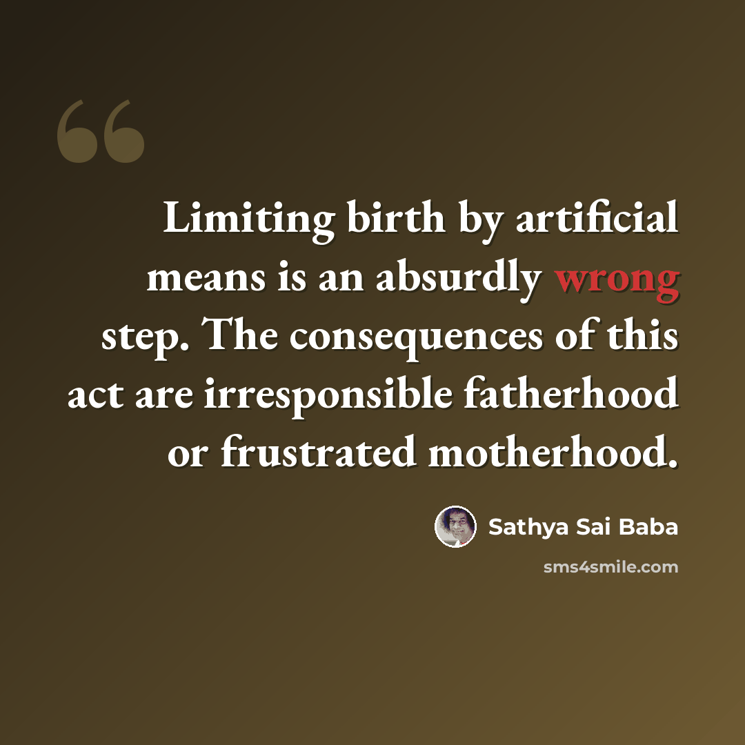 “Limiting birth by artificial means is an absurdly wrong step. The consequences of this act are irresponsible fatherhood or frustrated motherhood.” quote by Sathya Sai Baba
