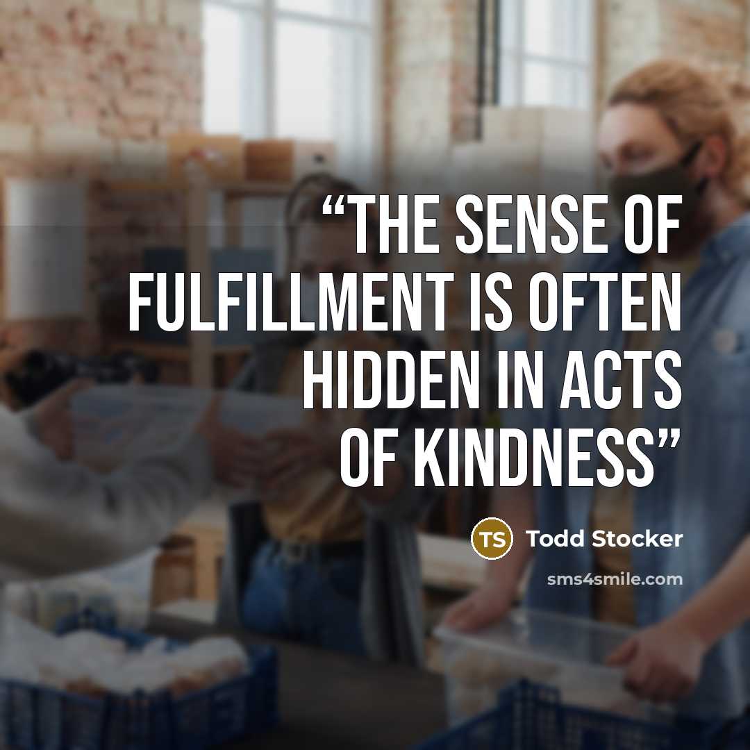 “The sense of fulfillment is often hidden in acts of kindness” quote by Todd Stocker